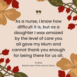 As a nurse, I know how difficult it is, but as a daughter I was amazed by the level of care you all gave my Mum and cannot thank you enough for being there for us all.